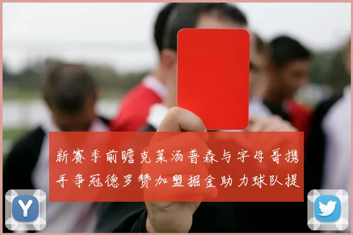 新赛季前瞻克莱汤普森与字母哥携手争冠德罗赞加盟掘金助力球队提升实力