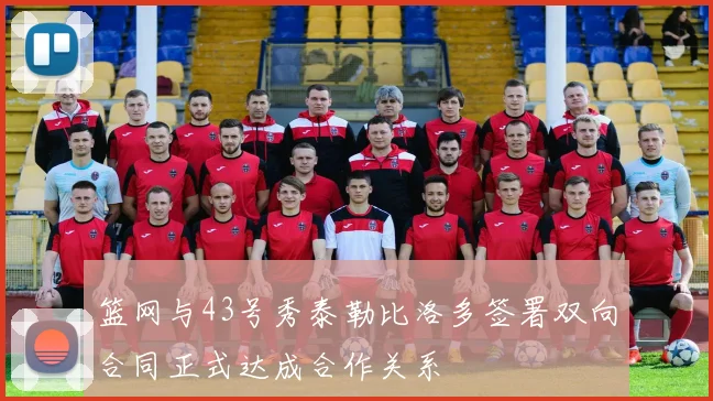 篮网与43号秀泰勒比洛多签署双向合同正式达成合作关系