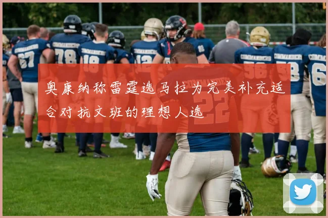 奥康纳称雷霆选马拉为完美补充适合对抗文班的理想人选