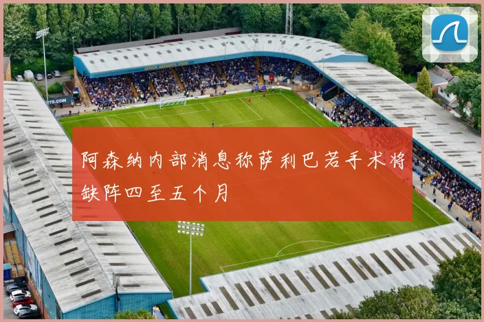 阿森纳内部消息称萨利巴若手术将缺阵四至五个月